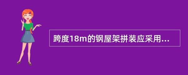 跨度18米的鋼屋架拼裝應采用什么方法（跨度18米的鋼屋架拼裝應采用什么方法保證拼裝質量和施工安全） 裝飾工裝施工 第2張