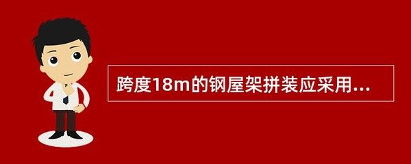 跨度18米的鋼屋架拼裝應采用什么方法（跨度18米的鋼屋架拼裝應采用什么方法保證拼裝質量和施工安全） 裝飾工裝施工 第1張