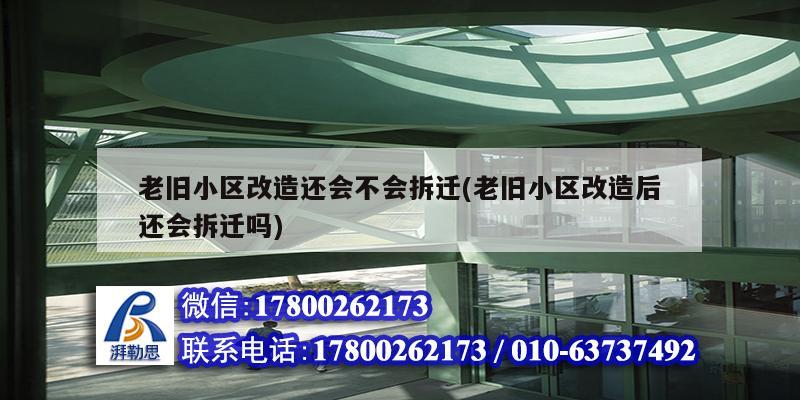 老舊小區改造還會不會拆遷(老舊小區改造后還會拆遷嗎)