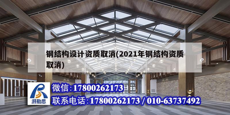 鋼結構設計資質取消(2021年鋼結構資質取消)