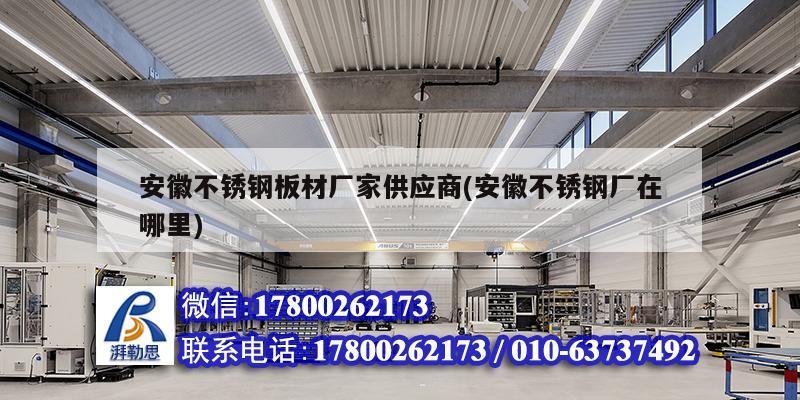 安徽不銹鋼板材廠家供應商(安徽不銹鋼廠在哪里) 結構工業裝備施工