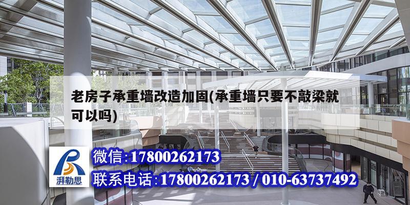 老房子承重墻改造加固(承重墻只要不敲梁就可以嗎) 鋼結構網架施工