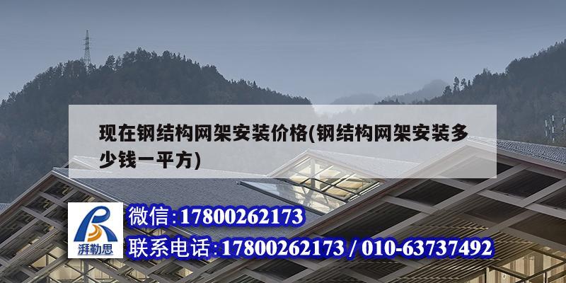 現在鋼結構網架安裝價格(鋼結構網架安裝多少錢一平方) 建筑方案設計