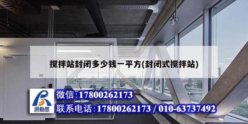 攪拌站封閉多少錢一平方(封閉式攪拌站) 結構橋梁鋼結構設計