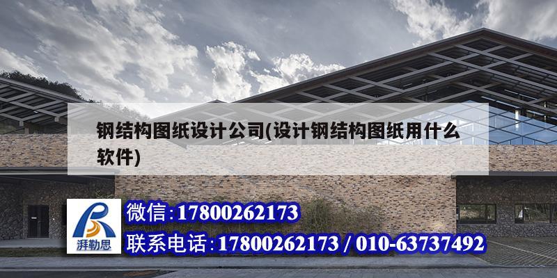 鋼結構圖紙設計公司(設計鋼結構圖紙用什么軟件) 建筑施工圖施工