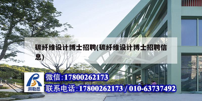 碳纖維設計博士招聘(碳纖維設計博士招聘信息) 鋼結構異形設計