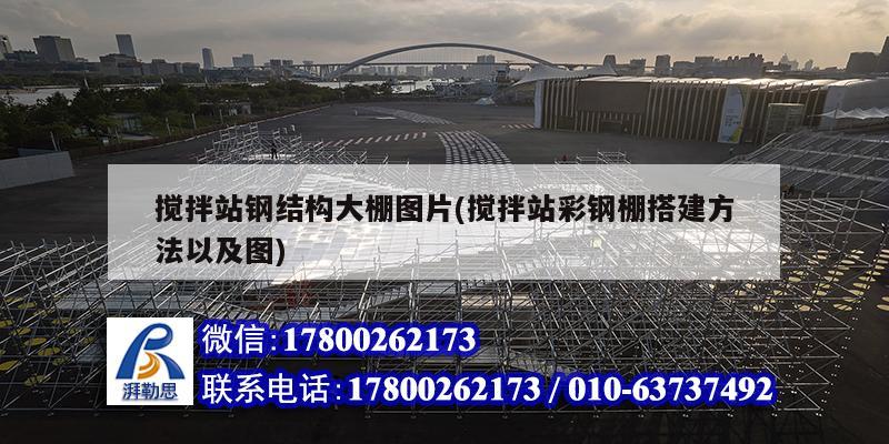 攪拌站鋼結構大棚圖片(攪拌站彩鋼棚搭建方法以及圖) 鋼結構異形設計