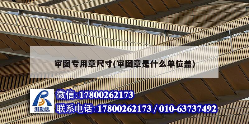 審圖專用章尺寸(審圖章是什么單位蓋) 結構橋梁鋼結構設計